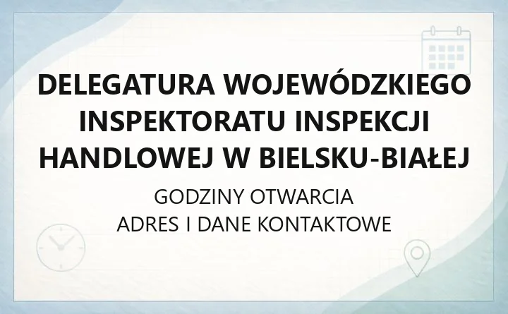 Delegatura Wojewódzkiego Inspektoratu Inspekcji Handlowej w Bielsku - Białej - kontakt, godziny, informacje