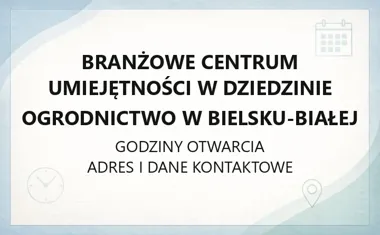 Branżowe Centrum Umiejętności w dziedzinie Ogrodnictwo w Bielsku - Białej - kontakt, godziny, informacje